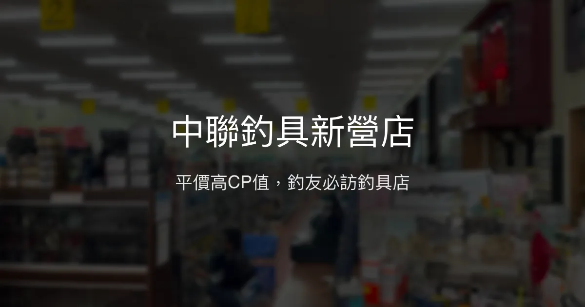 中聯釣具新營店評價、營業時間、商品種類、服務 - 高CP值釣具專賣