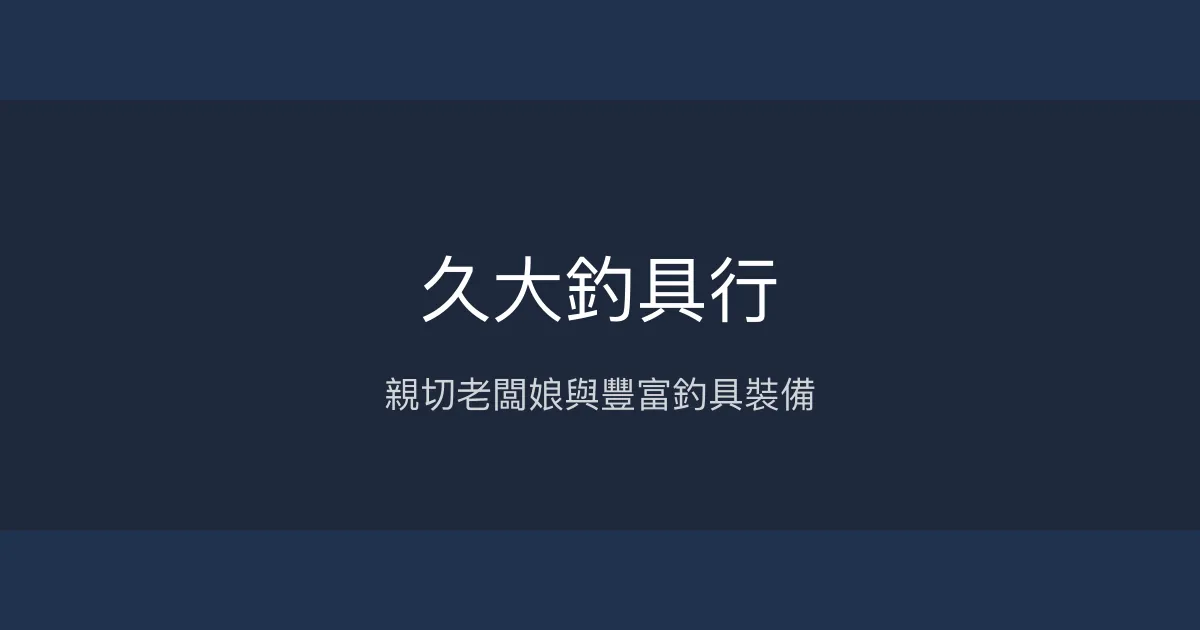 久大釣具行評價、營業時間、商品種類、服務 - 親切服務與多樣釣具
