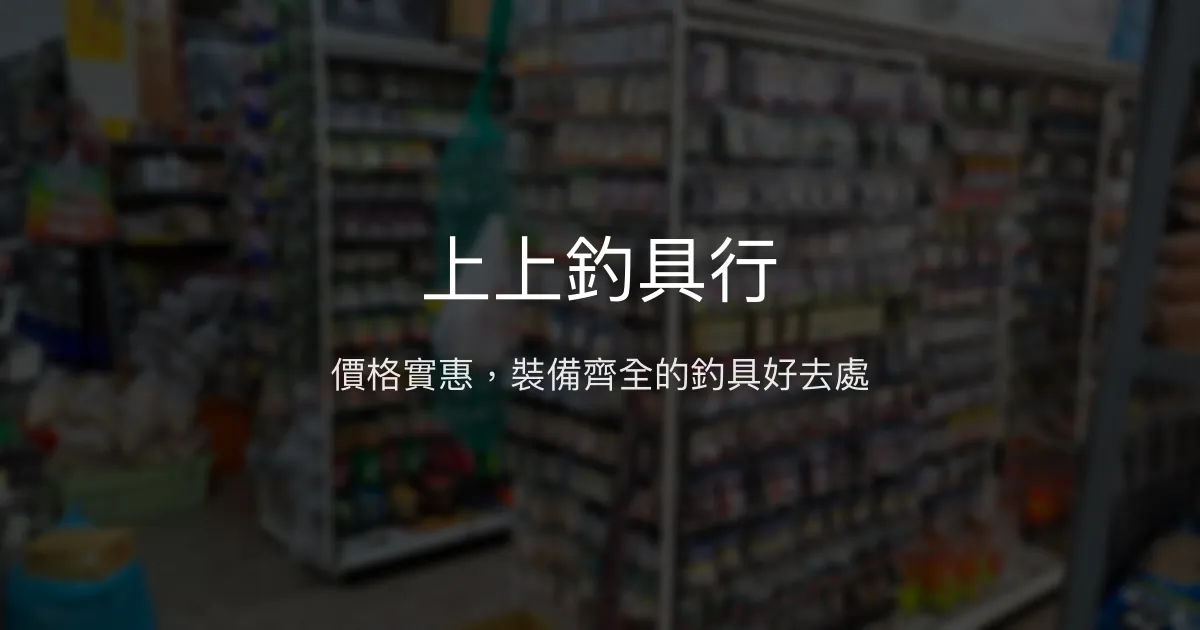 上上釣具行評價、營業時間、商品種類、服務 - 價格公道品項齊全