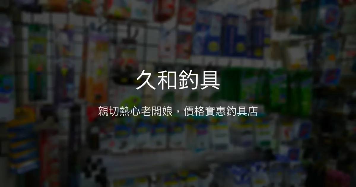 久和釣具評價、營業時間、商品種類、服務 - 親切老闆娘與實惠價格