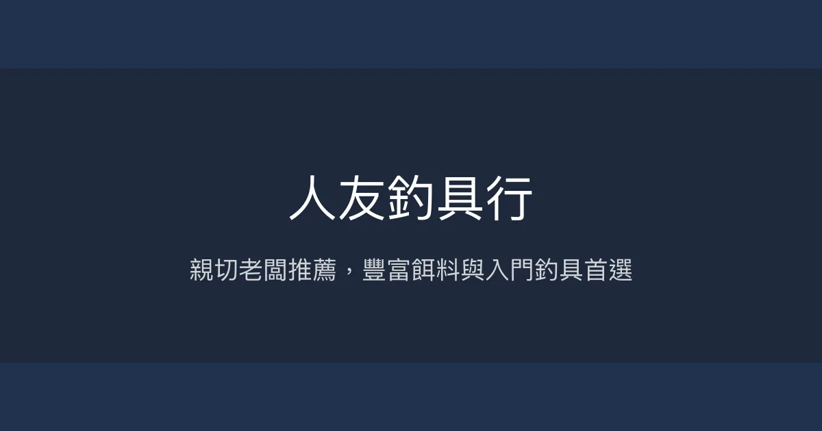 人友釣具行評價、營業時間、商品種類、服務 - 親切老闆與豐富餌料