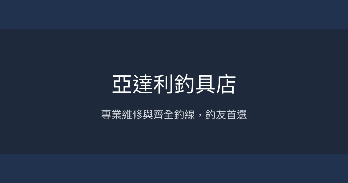 亞達利釣具店評價、營業時間、商品種類、服務 - 專業維修與齊全釣線