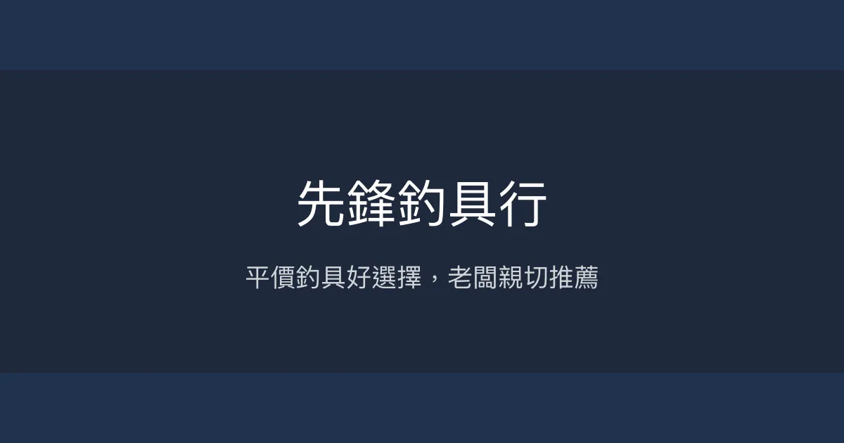先鋒釣具行評價、營業時間、商品種類、服務 - 平價親切的在地釣具店