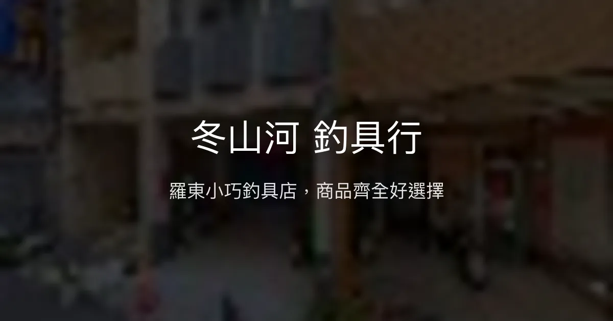 冬山河釣具行評價、營業時間、商品種類、服務 - 羅東齊全釣具店