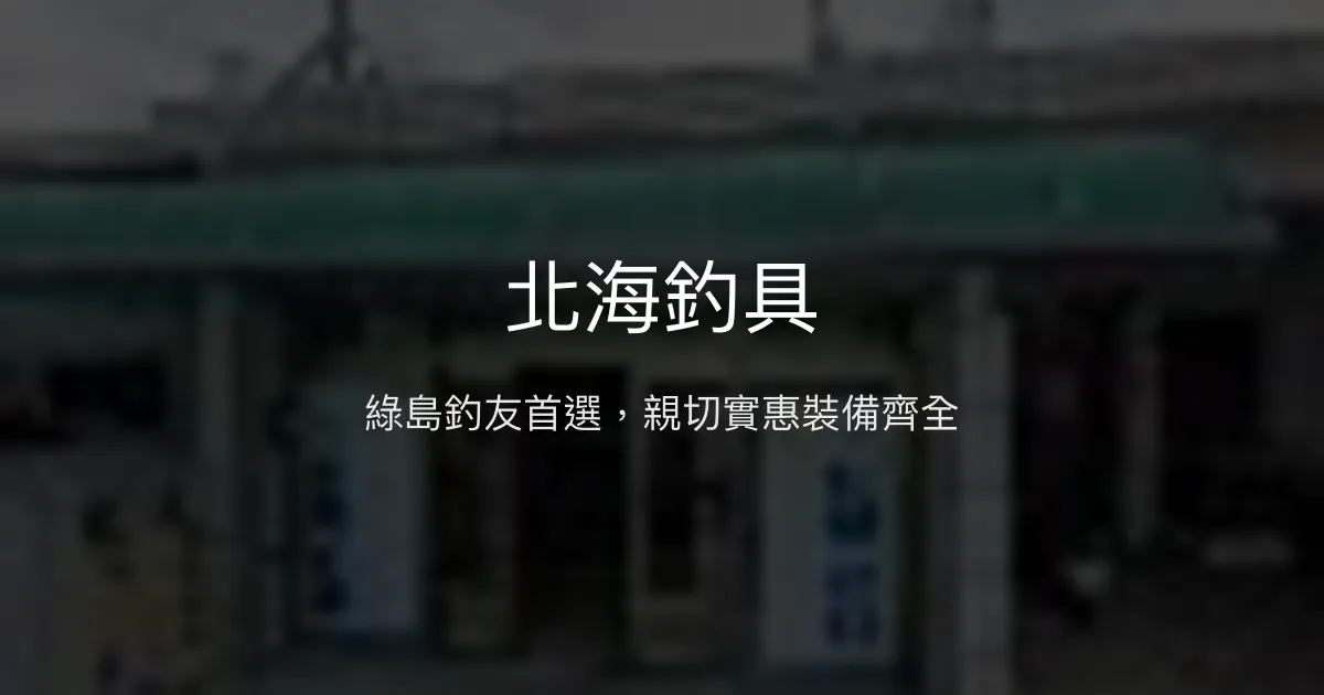 北海釣具評價、營業時間、商品種類、服務 - 親切實惠的綠島釣具店
