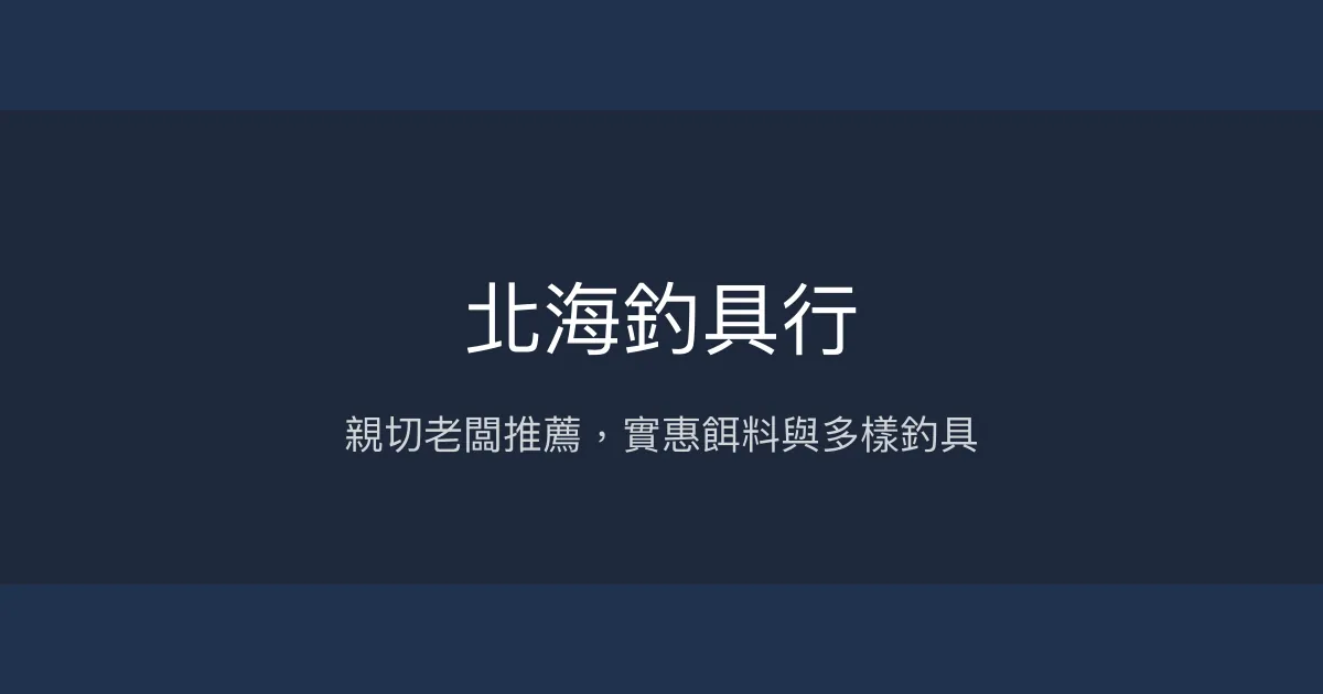 北海釣具行評價、營業時間、商品種類、服務 - 親切服務與實惠餌料