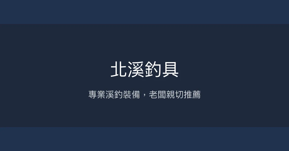 北溪釣具評價、營業時間、商品種類、服務 - 專業溪釣裝備與親切諮詢