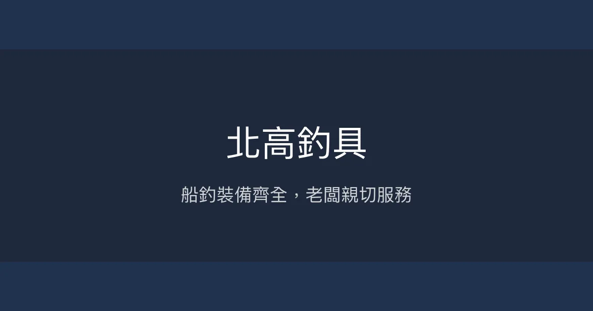 北高釣具評價、營業時間、商品種類、服務 - 船釣裝備專業推薦