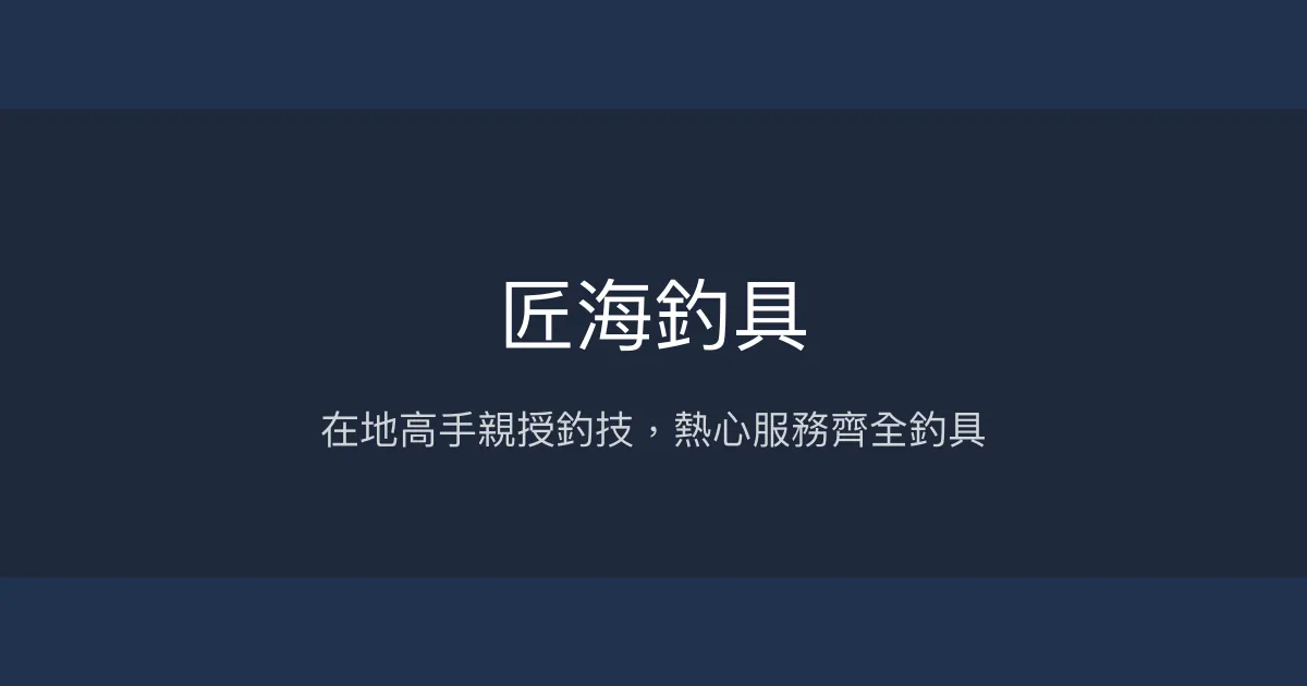 匠海釣具評價、營業時間、商品種類、服務 - 在地釣魚高手的專業分享