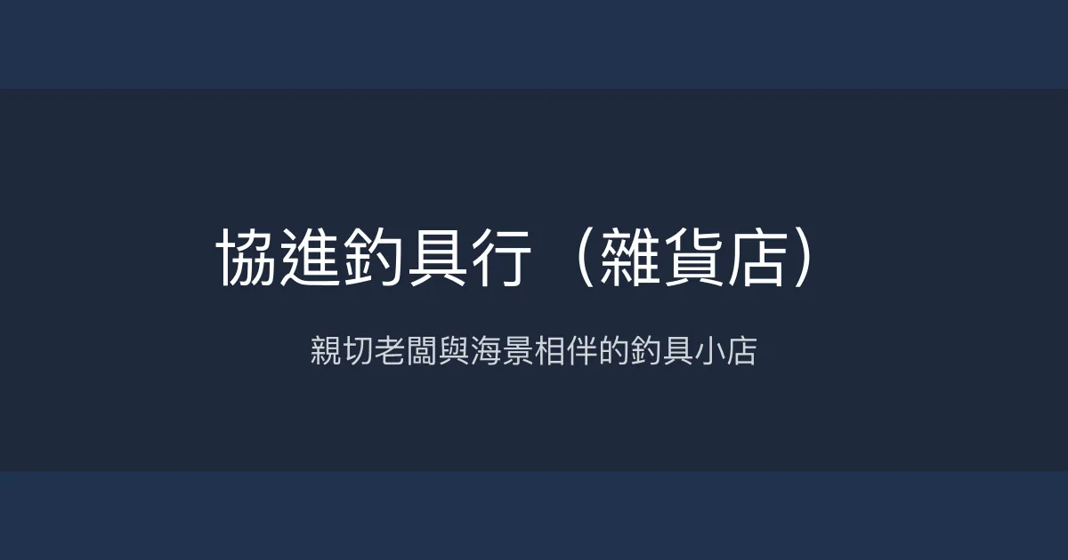 協進釣具行評價、營業時間、商品種類、服務 - 在地親切釣具與海景雜貨店