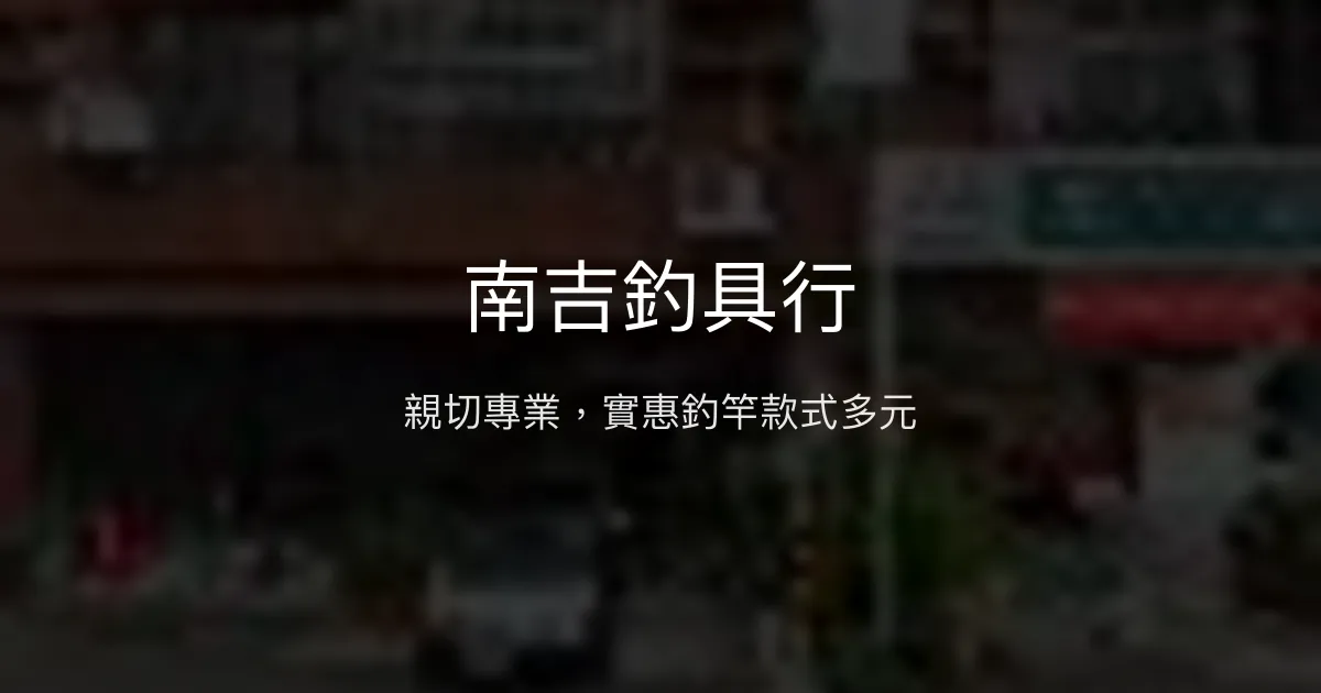 南吉釣具行評價、營業時間、商品種類、服務 - 親切專業的實惠釣具店