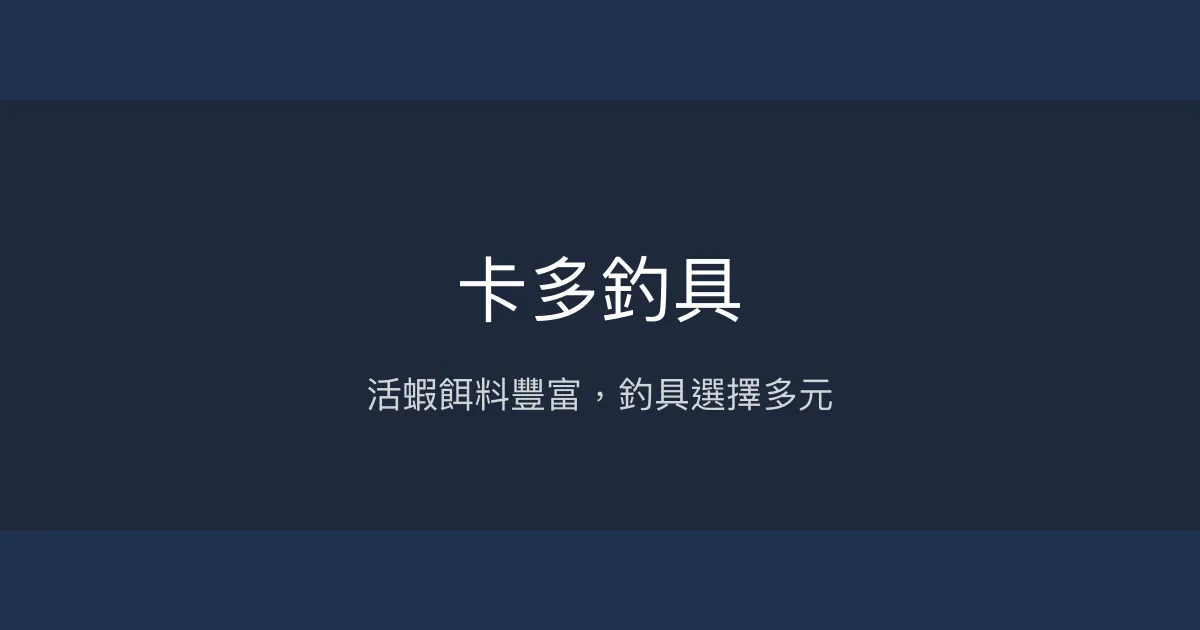 卡多釣具評價、營業時間、商品種類、服務 - 活蝦餌料與釣具齊全