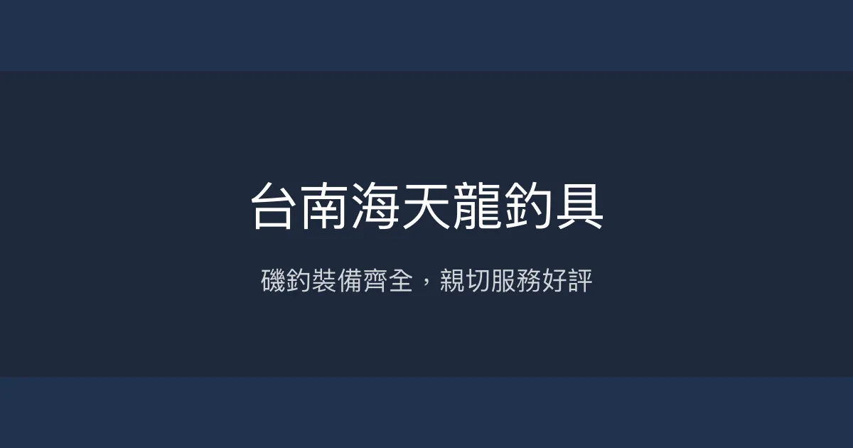 台南海天龍釣具評價、營業時間、商品種類、服務 - 磯釣與多樣釣具專賣