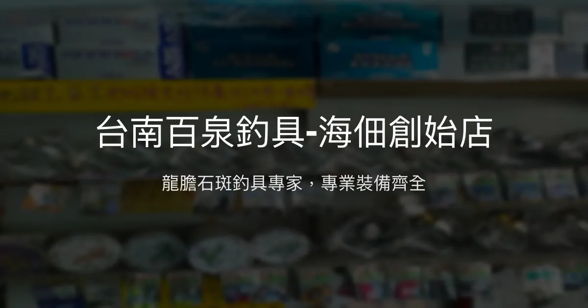 台南百泉釣具-海佃創始店評價、營業時間、商品種類、服務 - 龍膽石斑專業釣具