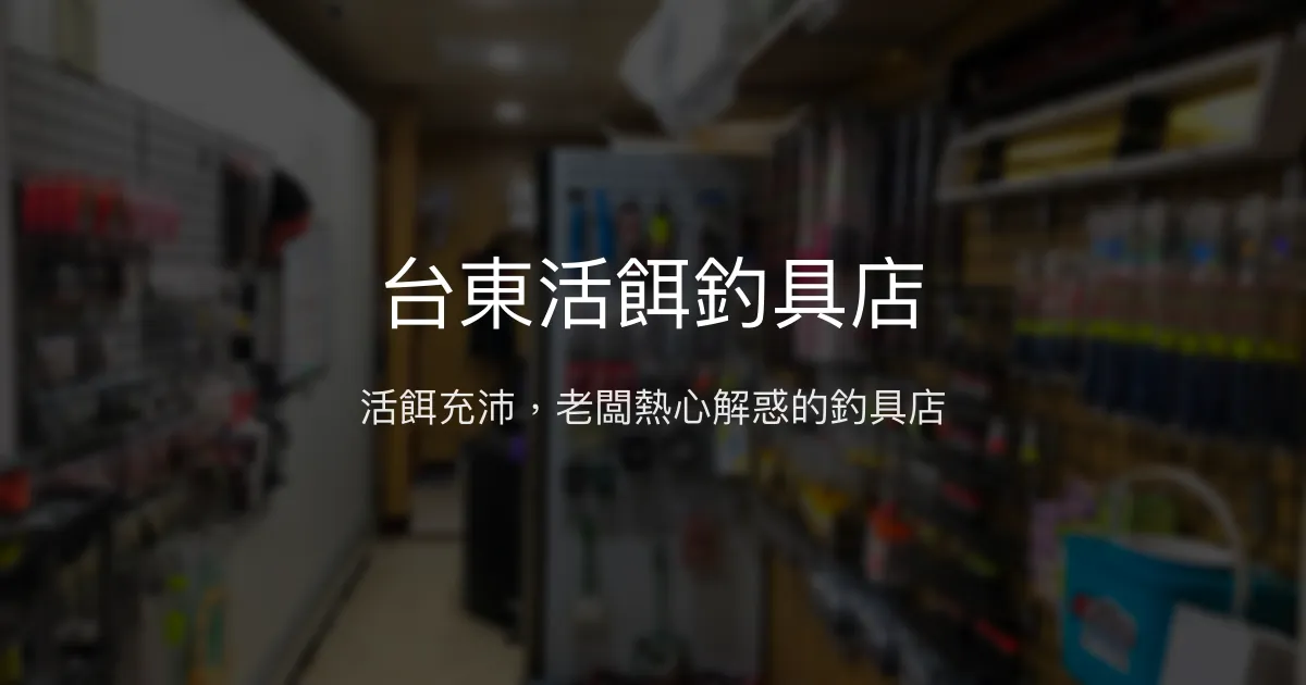 台東活餌釣具店評價、營業時間、商品種類、服務 - 專業活餌與親切服務
