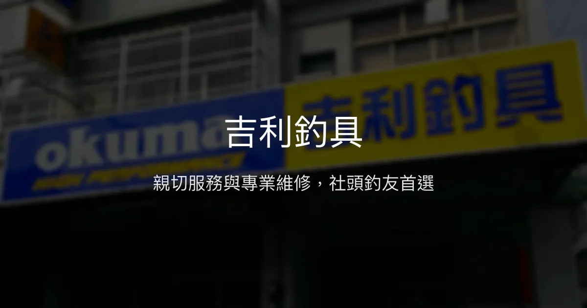 吉利釣具評價、營業時間、商品種類、服務 - 親切維修專業的在地釣具店