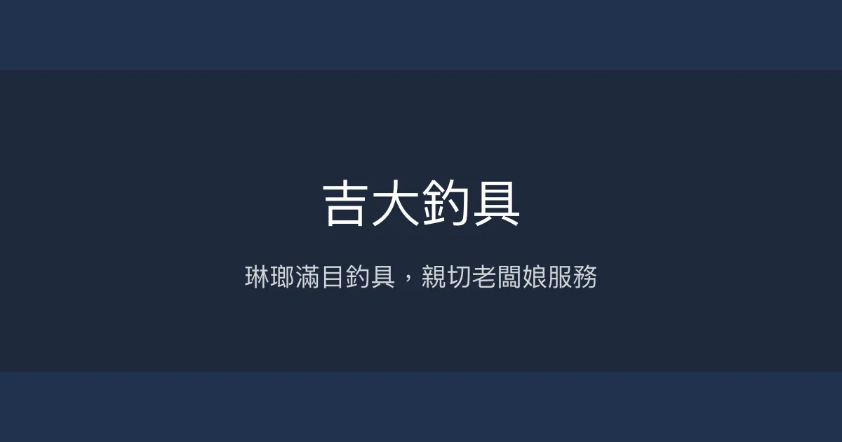 吉大釣具評價、營業時間、商品種類、服務 - 多樣釣魚用品與親切服務