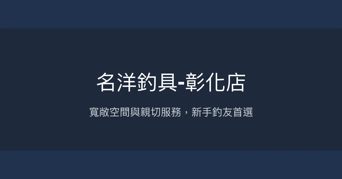 名洋釣具-彰化店評價、營業時間、商品種類、服務 - 新手友善與親切服務