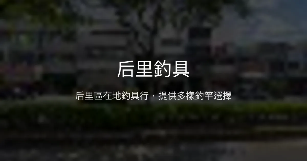后里釣具評價、營業時間、商品種類、服務 - 綜合釣具店