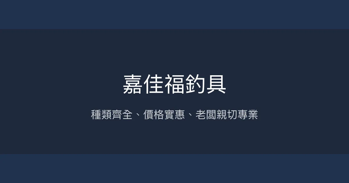 嘉佳福釣具評價、營業時間、商品種類、服務 - 多樣釣具與親切專業