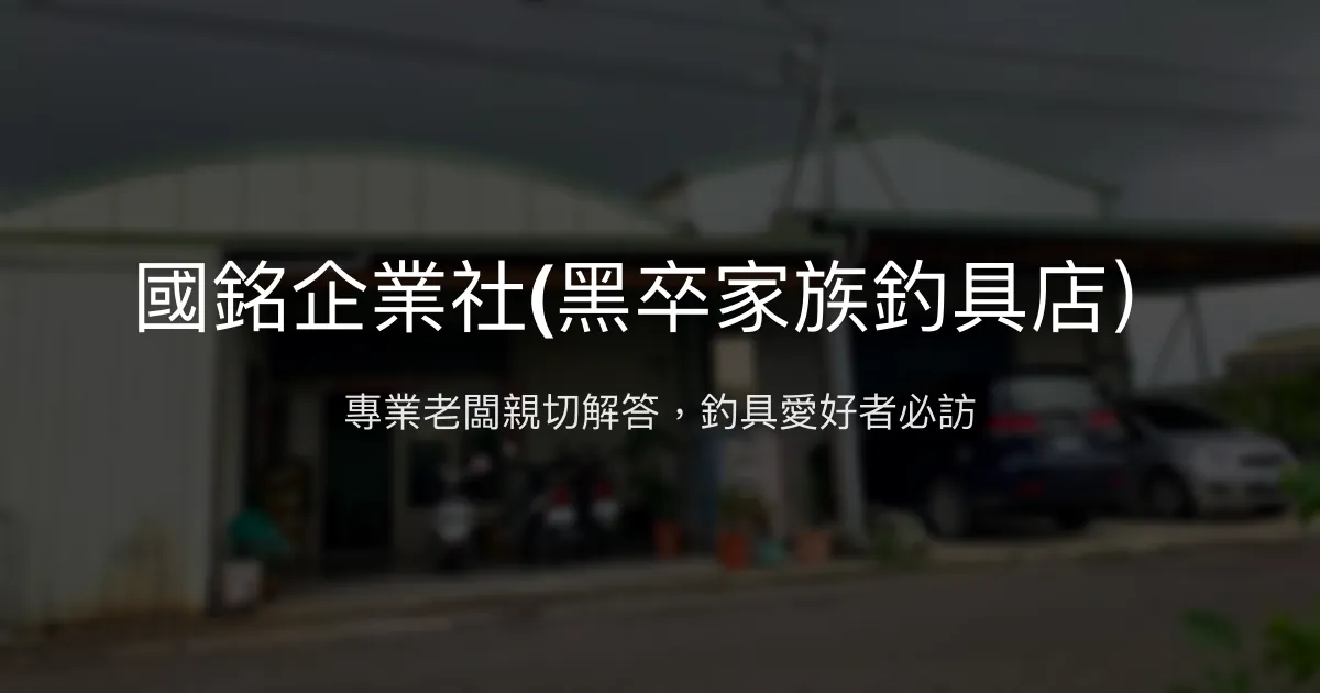 國銘企業社黑卒家族釣具店評價、營業時間、商品種類、服務 - 專業老闆親切諮詢
