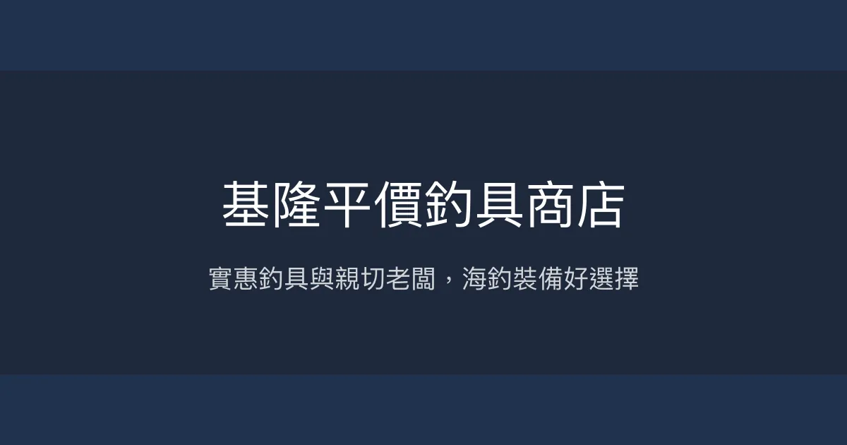 基隆平價釣具商店評價、營業時間、商品種類、服務 - 實惠海釣裝備與親切服務