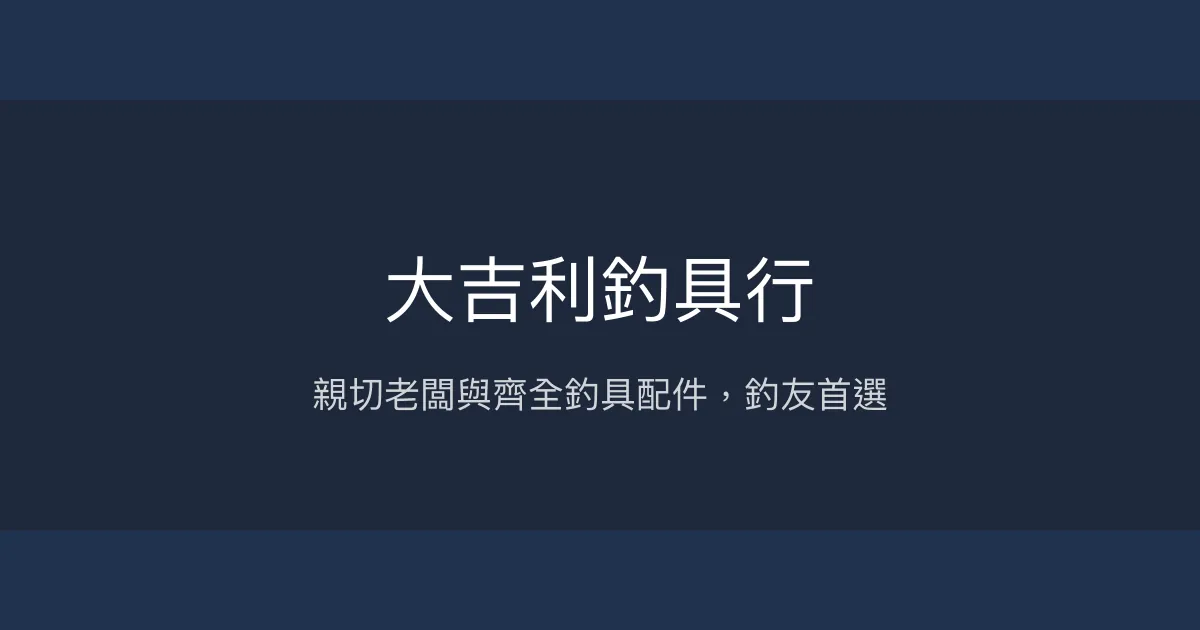 大吉利釣具行評價、營業時間、商品種類、服務 - 親切專業的在地釣具店