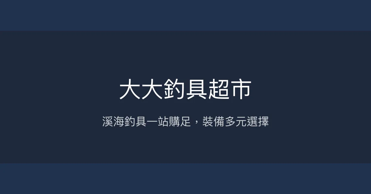 大大釣具超市評價、營業時間、商品種類、服務 - 溪海釣具齊全