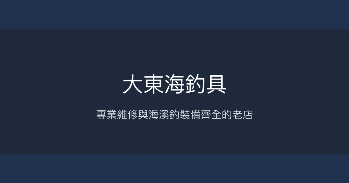 大東海釣具評價、營業時間、商品種類、服務 - 海釣與溪釣專業維修