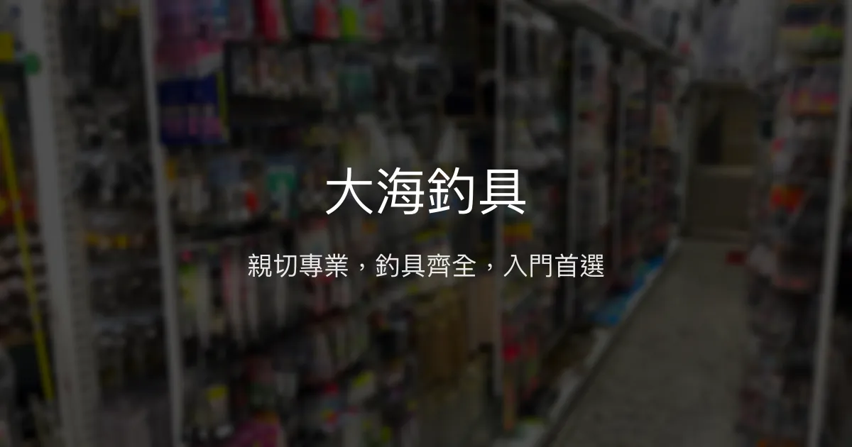大海釣具評價、營業時間、商品種類、服務 - 新手友善與齊全釣具