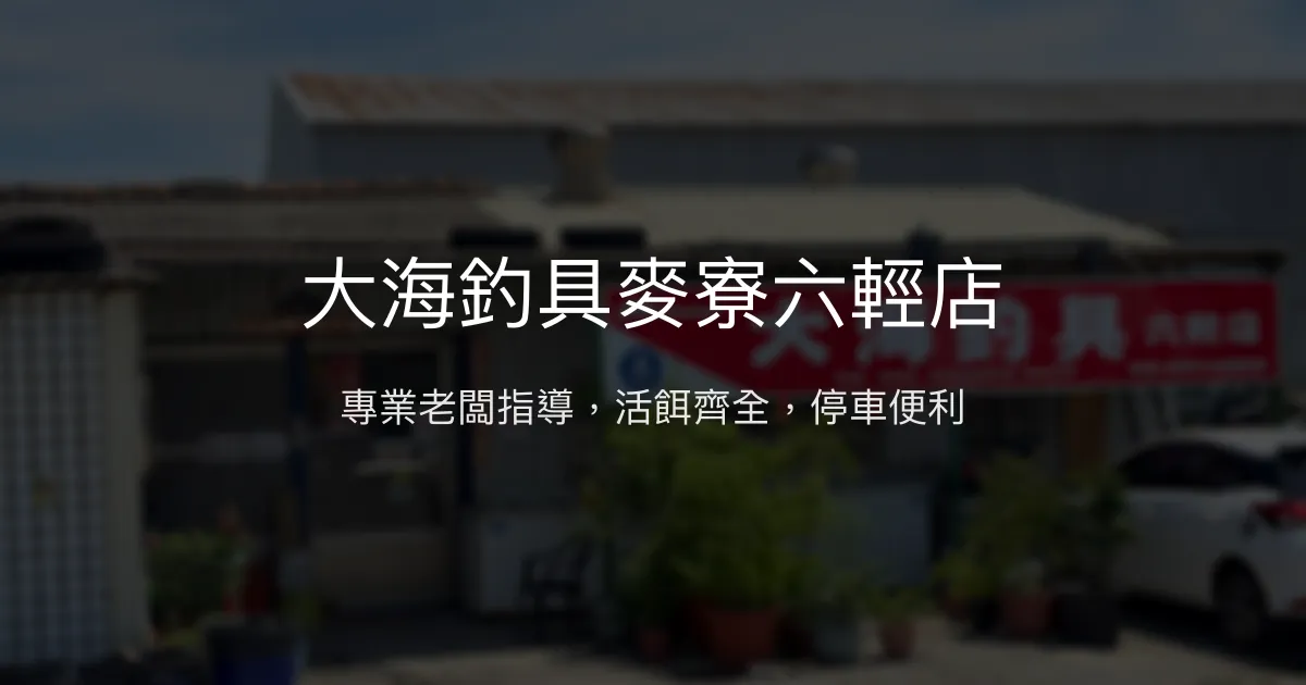 大海釣具麥寮六輕店評價、營業時間、商品種類、服務 - 專業諮詢與豐富釣具選擇