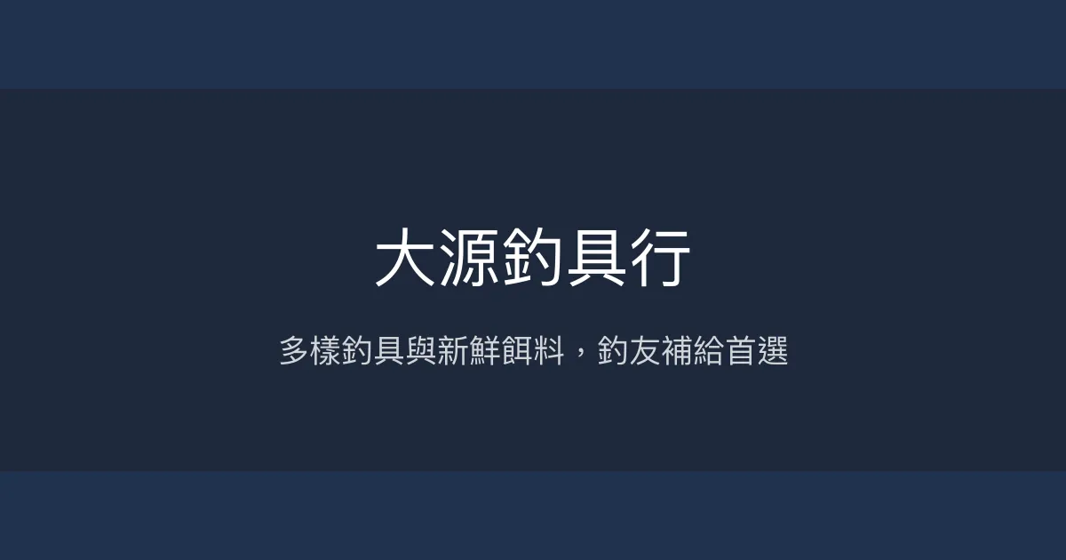 大源釣具行評價、營業時間、商品種類、服務 - 多樣釣具與新鮮餌料補給點