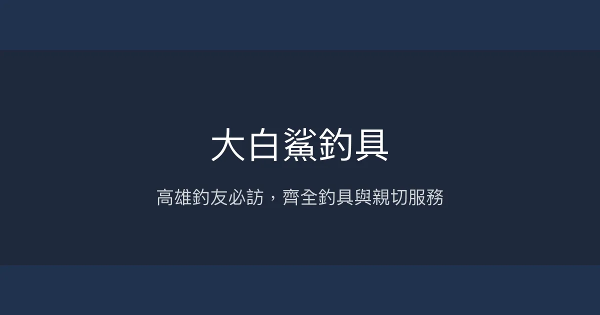 大白鯊釣具 高雄市 - 高雄釣友必訪，齊全釣具與親切服務