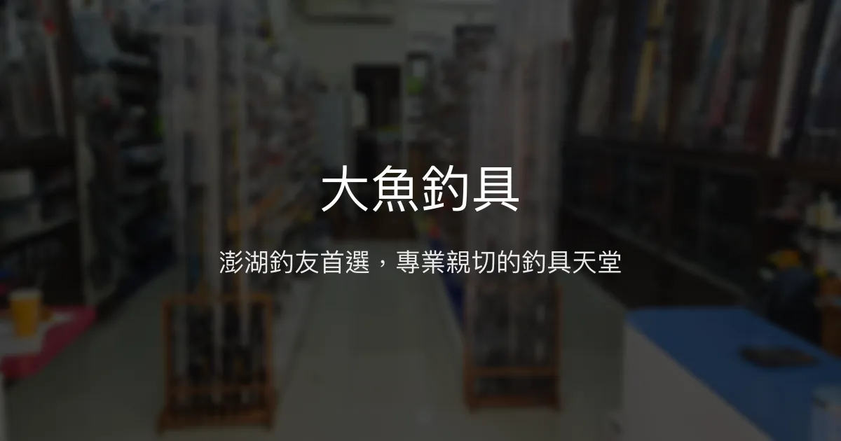 大魚釣具評價、營業時間、商品種類、服務 - 澎湖專業釣具店
