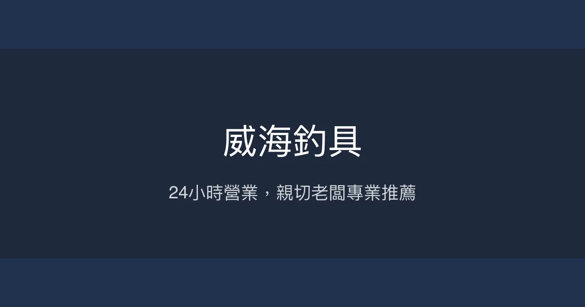 威海釣具評價、營業時間、商品種類、服務 - 24小時親切專業釣具店