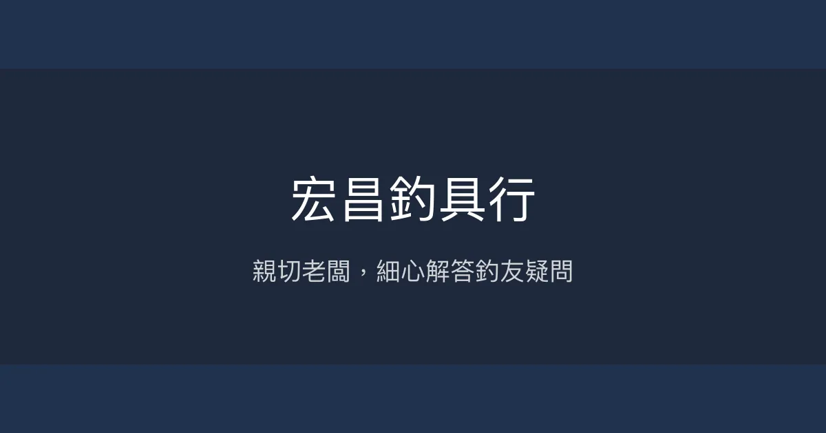 宏昌釣具行評價、營業時間、商品種類、服務 - 親切老闆與專業諮詢