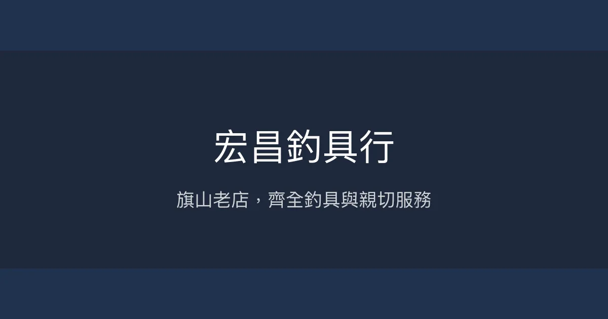 宏昌釣具行評價、營業時間、商品種類、服務 - 旗山老字號釣具店