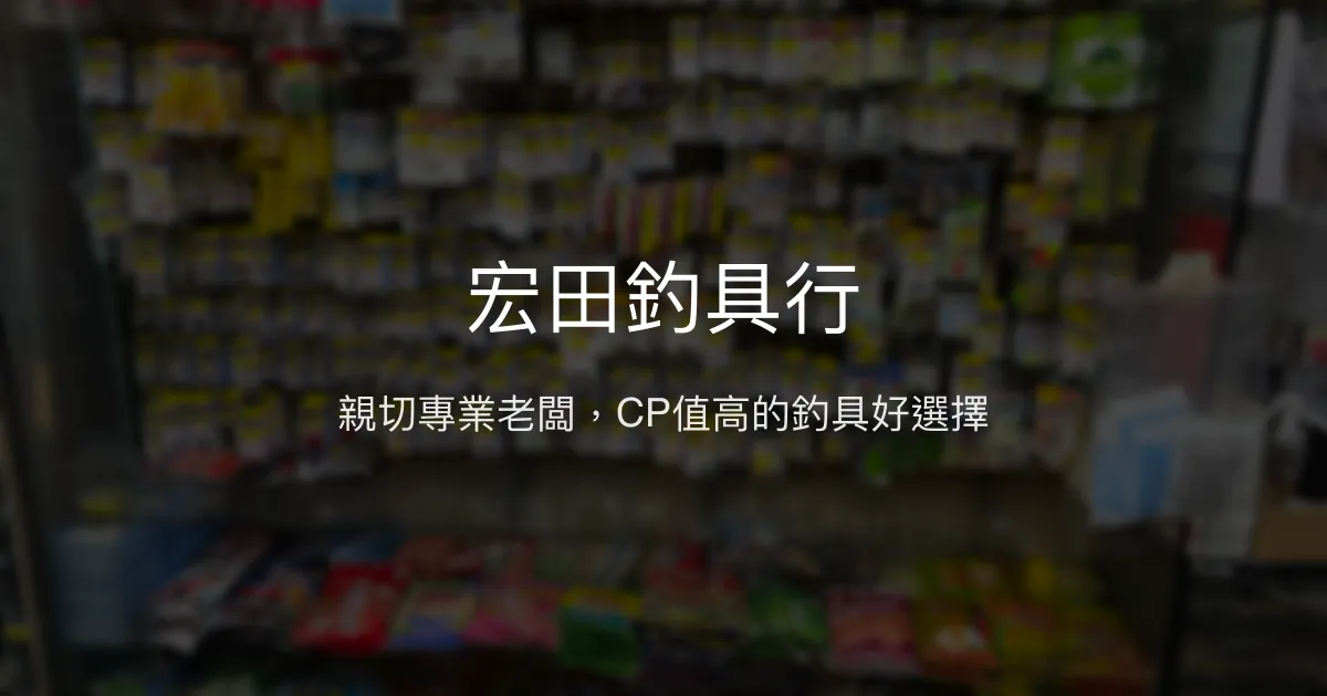 宏田釣具行評價、營業時間、商品種類、服務 - 高CP值親切專業釣具店