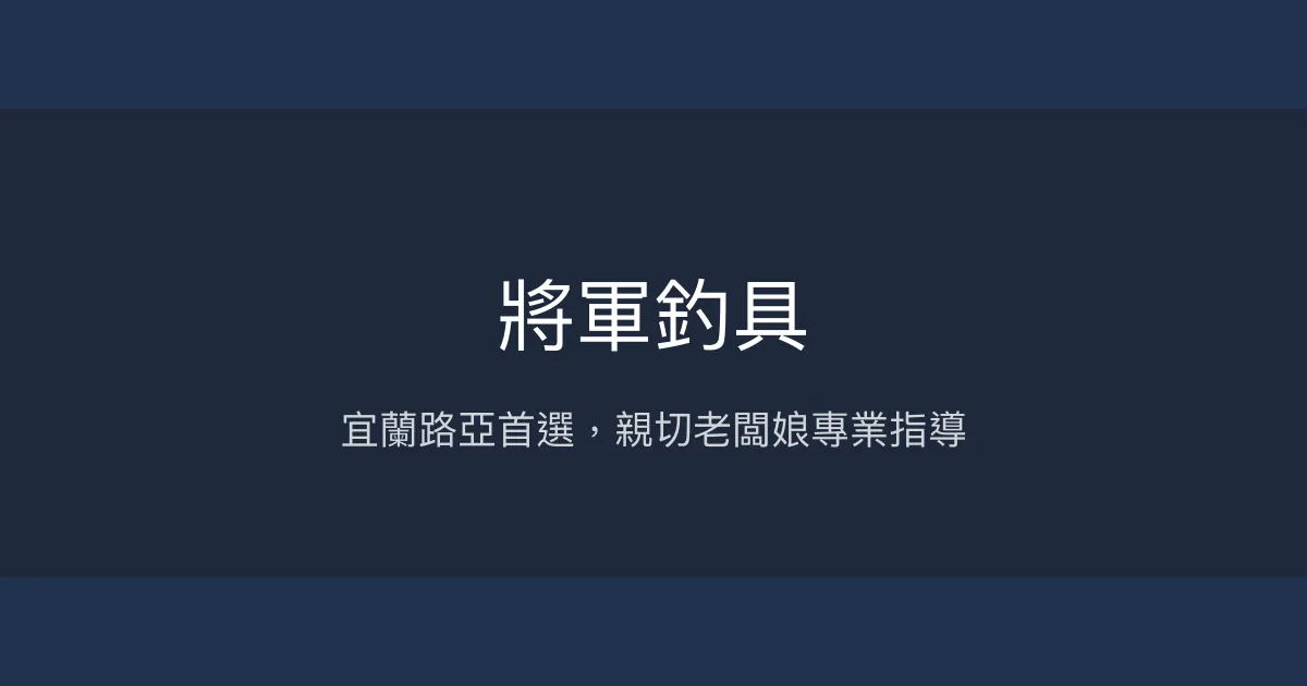 將軍釣具評價、營業時間、商品種類、服務 - 宜蘭路亞與新手友善釣具店