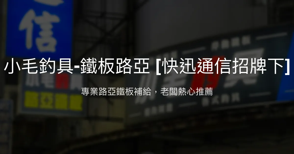 小毛釣具-鐵板路亞評價、營業時間、商品種類、服務 - 路亞鐵板專賣