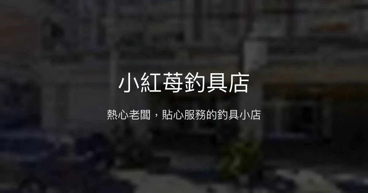小紅苺釣具店評價、營業時間、商品種類、服務 - 熱心老闆與貼心服務