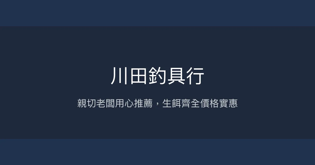 川田釣具行評價、營業時間、商品種類、服務 - 親切專業的在地釣具店