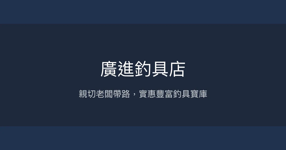 廣進釣具店評價、營業時間、商品種類、服務 - 親切專業的實惠釣具選購地