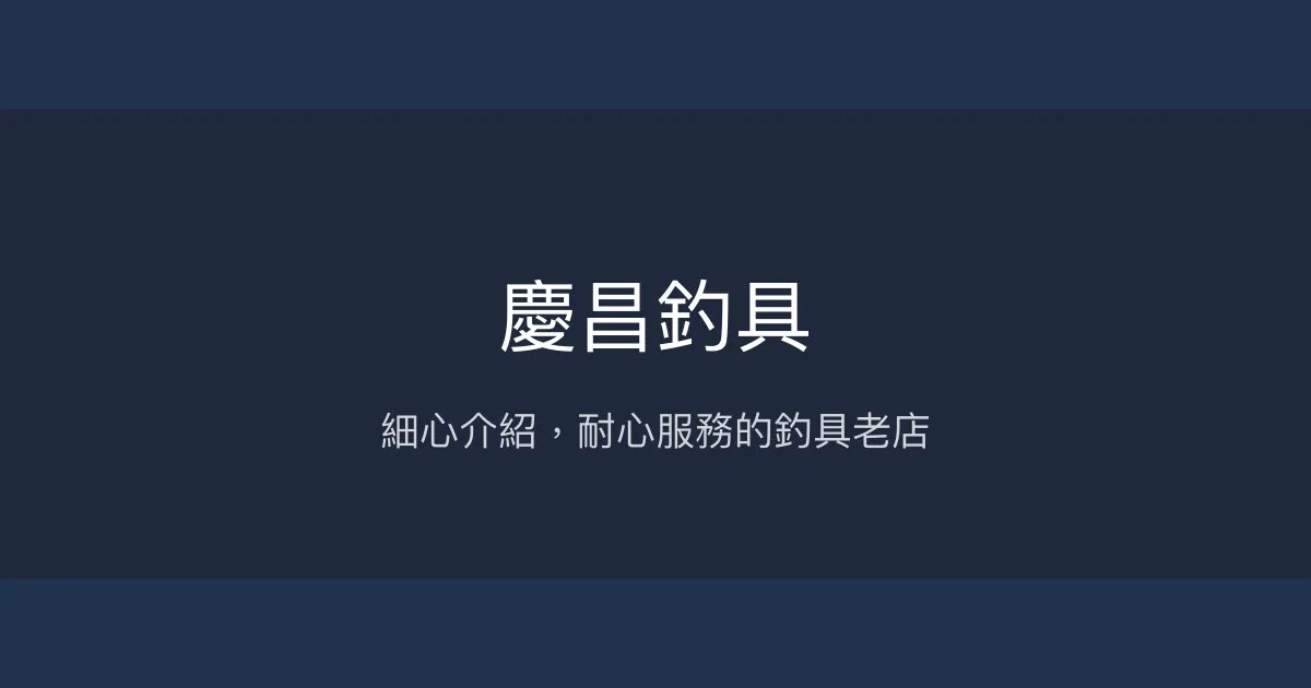 慶昌釣具評價、營業時間、商品種類、服務 - 細心耐心的專業釣具店