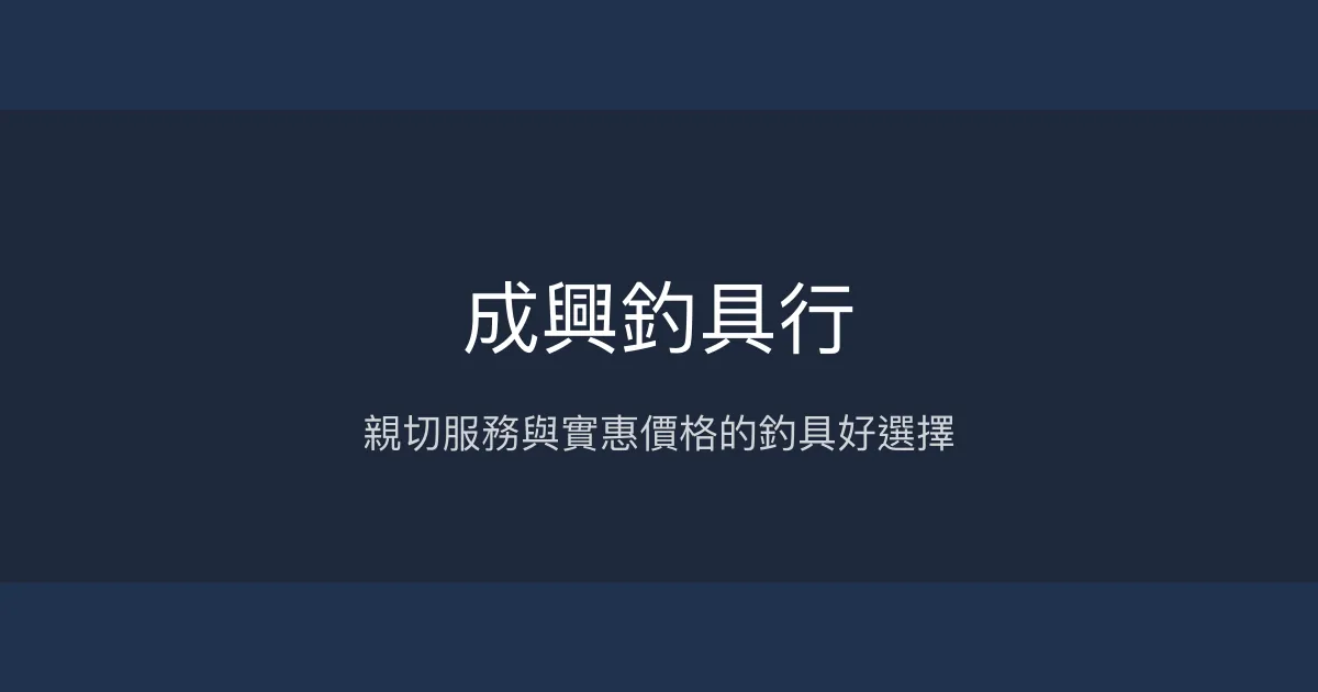 成興釣具行評價、營業時間、商品種類、服務 - 親切專業的在地釣具店