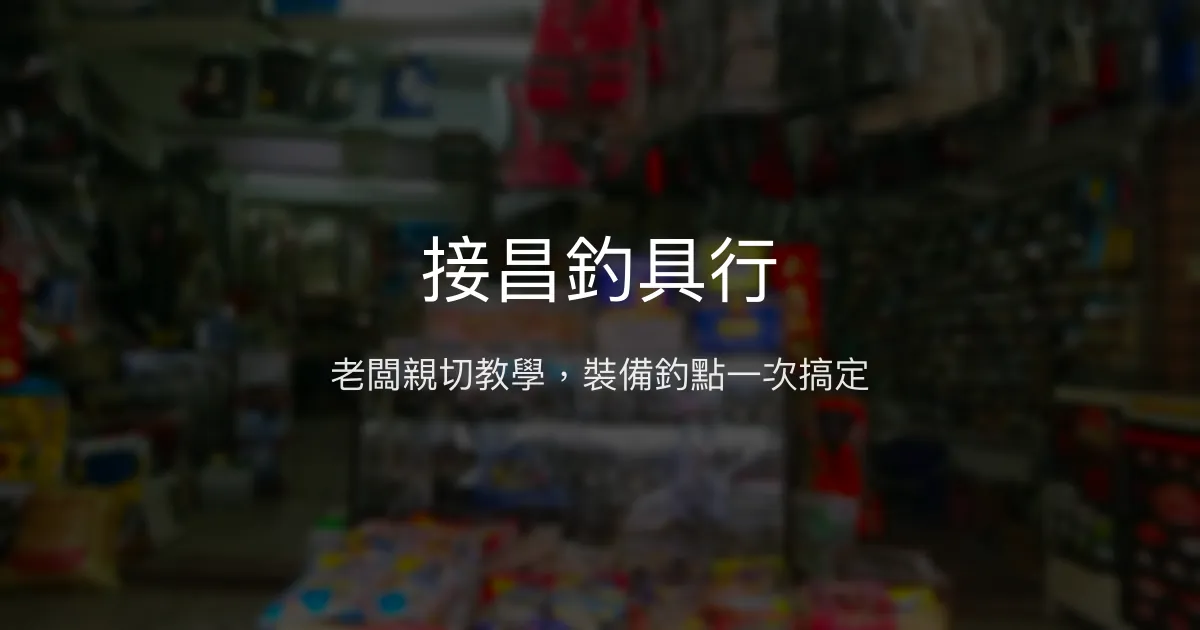 接昌釣具行評價、營業時間、商品種類、服務 - 老手新手都愛的釣魚情報站