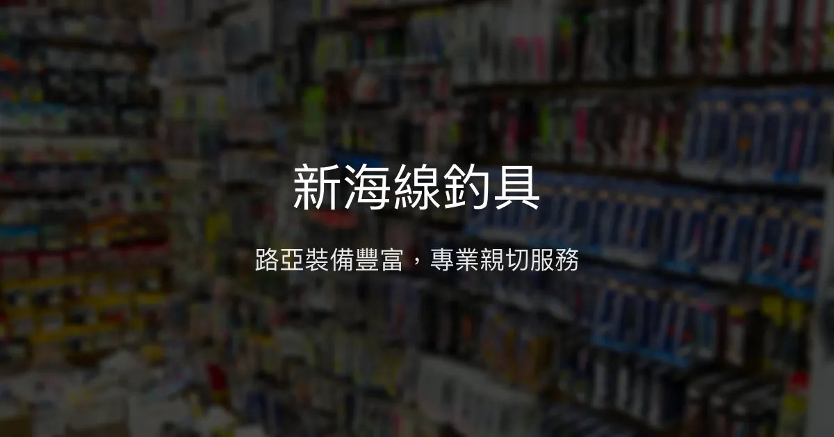 新海線釣具評價、營業時間、商品種類、服務 - 路亞裝備齊全專業推薦