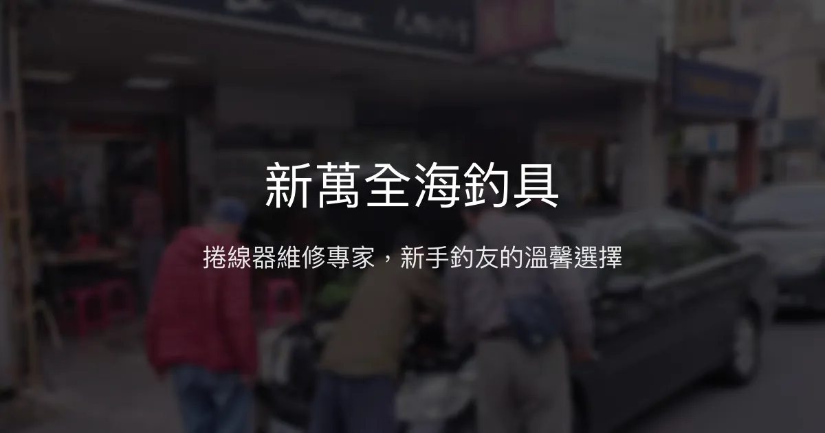 新萬全海釣具評價、營業時間、商品種類、服務 - 捲線器維修專家與新手友善店家