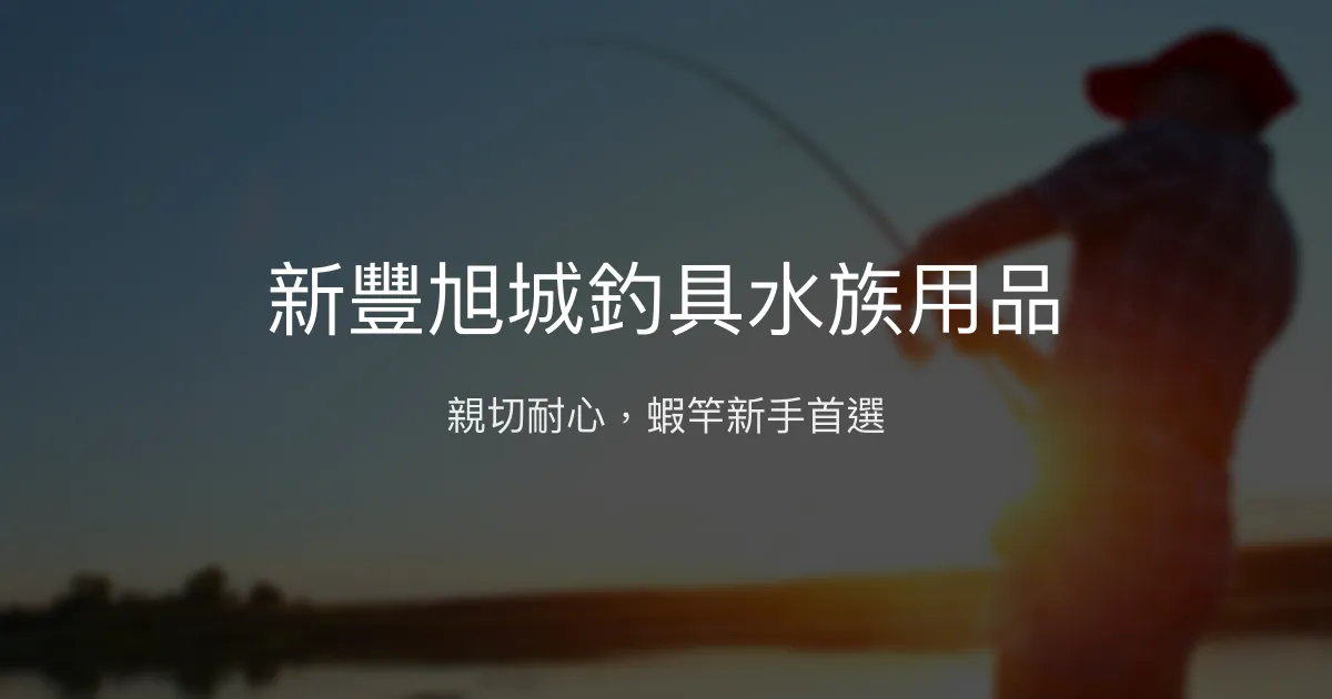 新豐旭城釣具水族用品評價、營業時間、商品種類、服務 - 新手友善釣具店