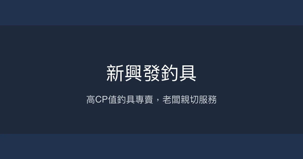 新興發釣具 新北市 - 高CP值釣具專賣，老闆親切服務